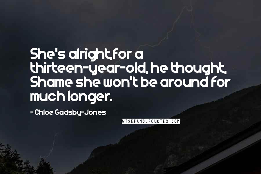 Chloe Gadsby-Jones Quotes: She's alright,for a thirteen-year-old, he thought, Shame she won't be around for much longer.