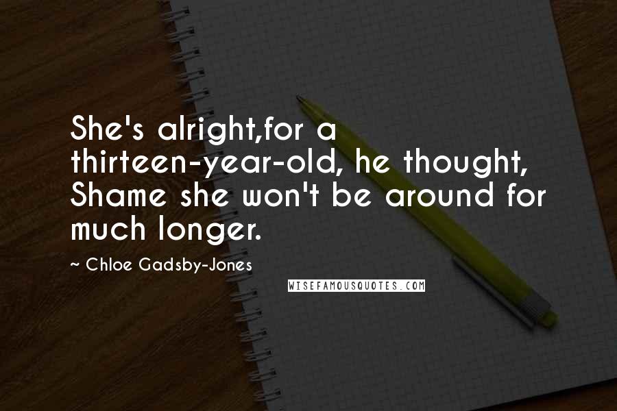 Chloe Gadsby-Jones Quotes: She's alright,for a thirteen-year-old, he thought, Shame she won't be around for much longer.