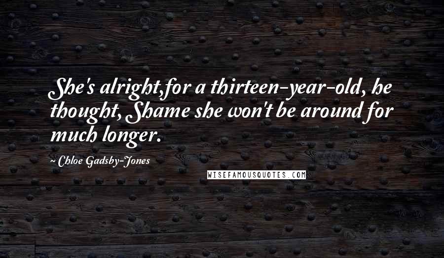 Chloe Gadsby-Jones Quotes: She's alright,for a thirteen-year-old, he thought, Shame she won't be around for much longer.