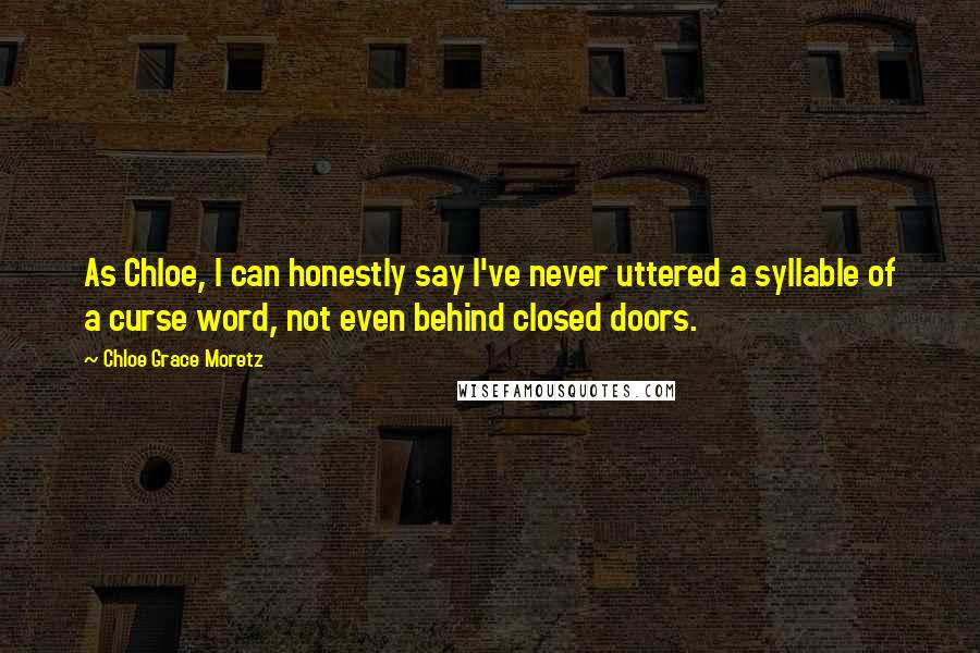 Chloe Grace Moretz Quotes: As Chloe, I can honestly say I've never uttered a syllable of a curse word, not even behind closed doors.