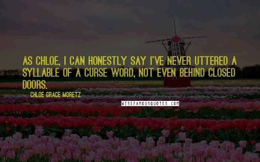 Chloe Grace Moretz Quotes: As Chloe, I can honestly say I've never uttered a syllable of a curse word, not even behind closed doors.