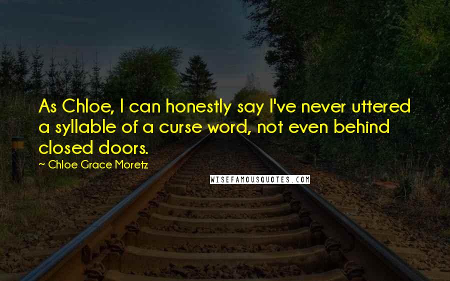 Chloe Grace Moretz Quotes: As Chloe, I can honestly say I've never uttered a syllable of a curse word, not even behind closed doors.