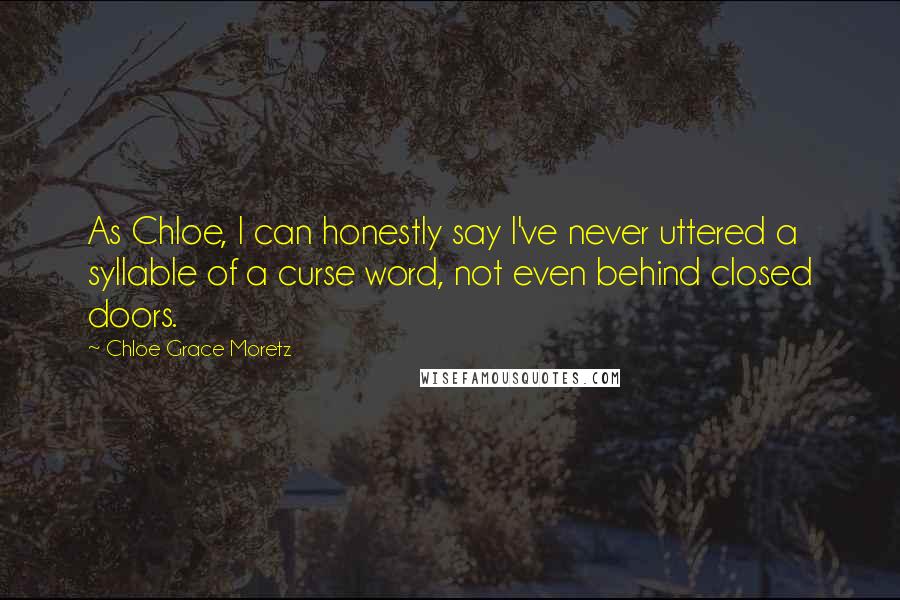 Chloe Grace Moretz Quotes: As Chloe, I can honestly say I've never uttered a syllable of a curse word, not even behind closed doors.
