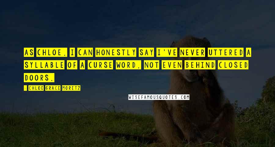 Chloe Grace Moretz Quotes: As Chloe, I can honestly say I've never uttered a syllable of a curse word, not even behind closed doors.