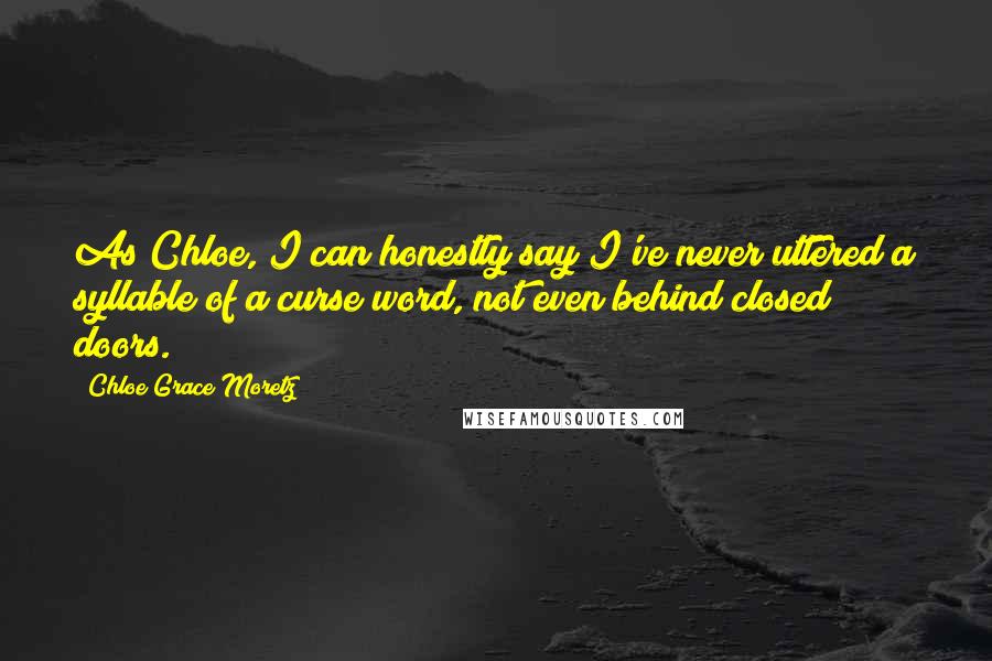 Chloe Grace Moretz Quotes: As Chloe, I can honestly say I've never uttered a syllable of a curse word, not even behind closed doors.