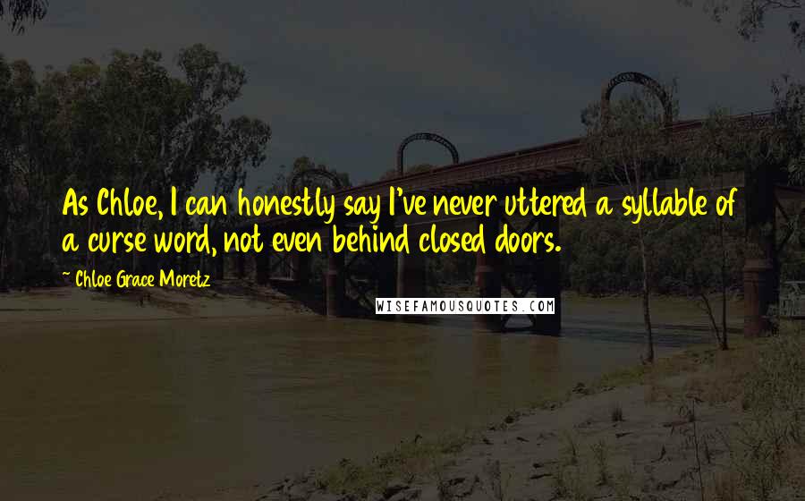 Chloe Grace Moretz Quotes: As Chloe, I can honestly say I've never uttered a syllable of a curse word, not even behind closed doors.