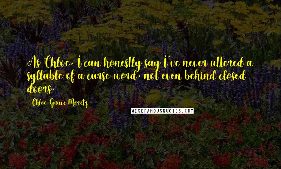 Chloe Grace Moretz Quotes: As Chloe, I can honestly say I've never uttered a syllable of a curse word, not even behind closed doors.