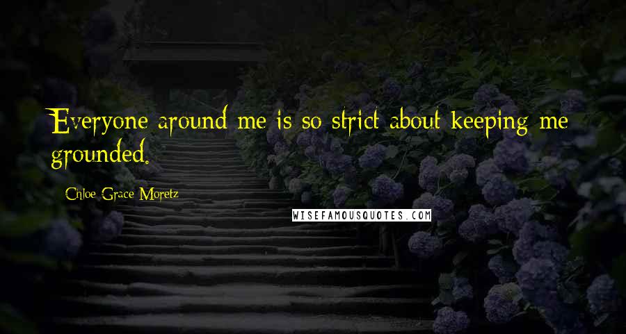 Chloe Grace Moretz Quotes: Everyone around me is so strict about keeping me grounded.