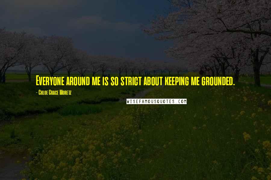 Chloe Grace Moretz Quotes: Everyone around me is so strict about keeping me grounded.