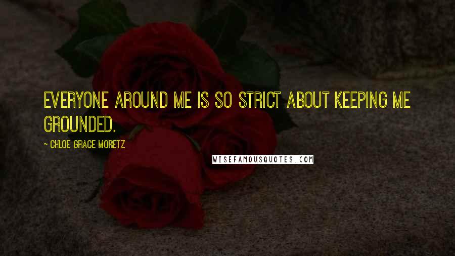 Chloe Grace Moretz Quotes: Everyone around me is so strict about keeping me grounded.