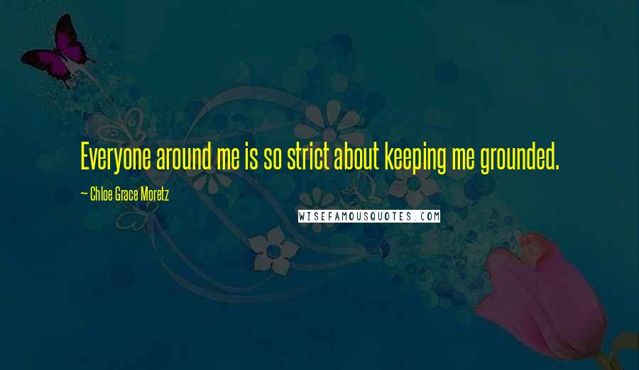 Chloe Grace Moretz Quotes: Everyone around me is so strict about keeping me grounded.