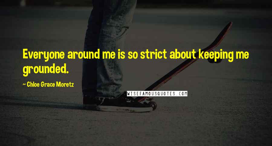 Chloe Grace Moretz Quotes: Everyone around me is so strict about keeping me grounded.