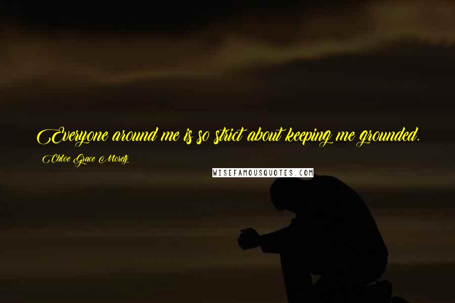 Chloe Grace Moretz Quotes: Everyone around me is so strict about keeping me grounded.