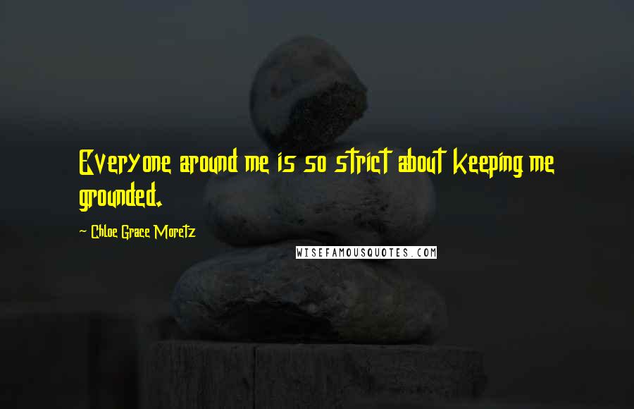 Chloe Grace Moretz Quotes: Everyone around me is so strict about keeping me grounded.