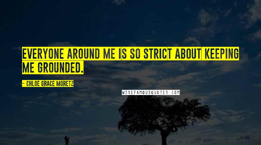 Chloe Grace Moretz Quotes: Everyone around me is so strict about keeping me grounded.