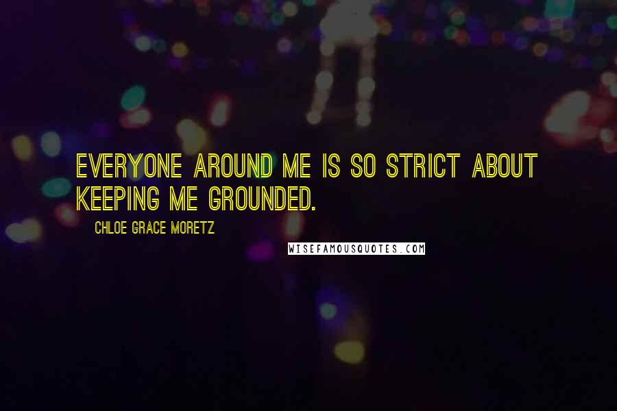 Chloe Grace Moretz Quotes: Everyone around me is so strict about keeping me grounded.