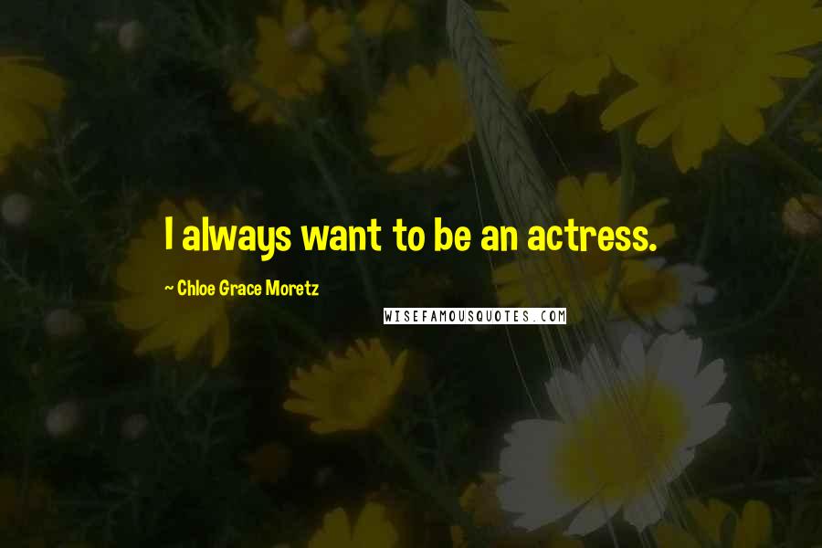 Chloe Grace Moretz Quotes: I always want to be an actress.