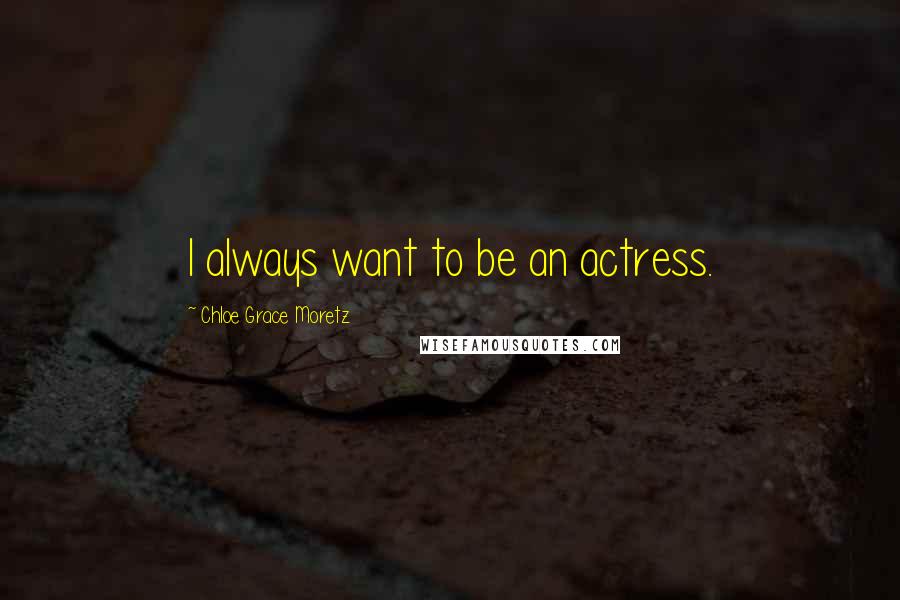 Chloe Grace Moretz Quotes: I always want to be an actress.