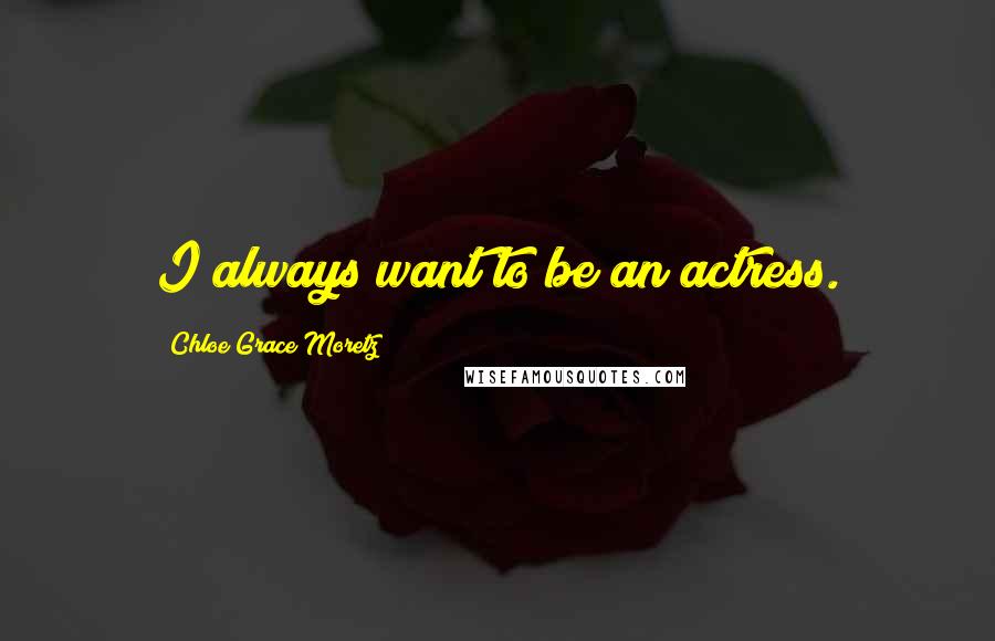 Chloe Grace Moretz Quotes: I always want to be an actress.