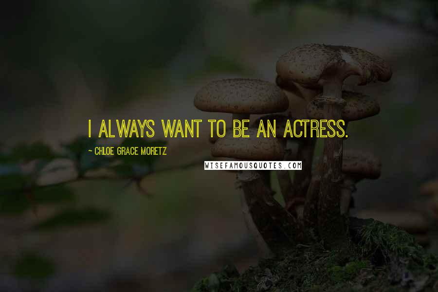 Chloe Grace Moretz Quotes: I always want to be an actress.