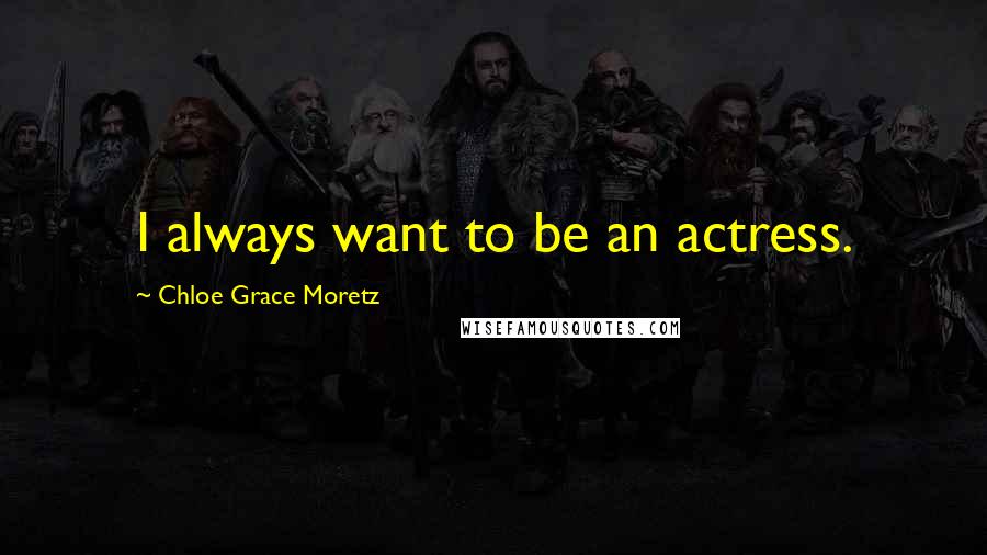 Chloe Grace Moretz Quotes: I always want to be an actress.