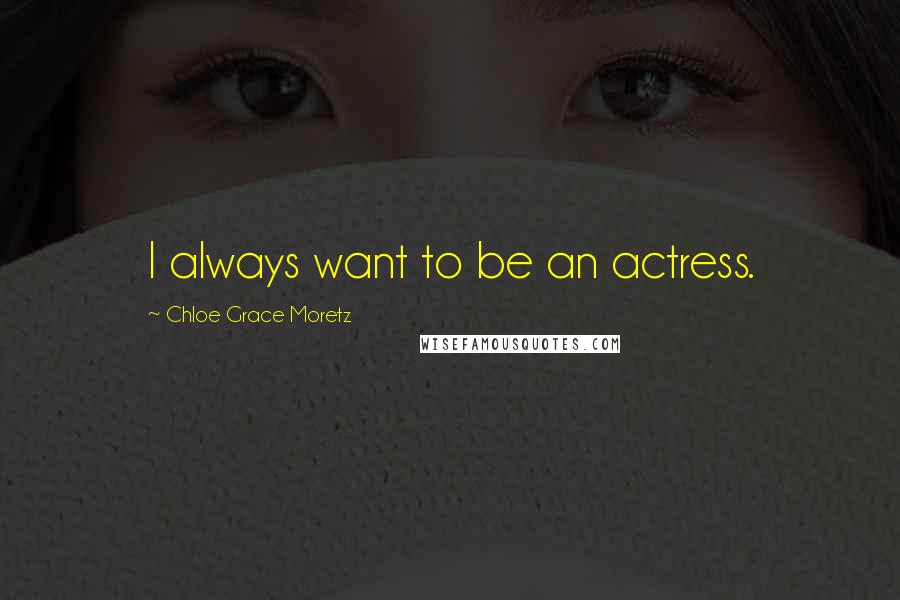 Chloe Grace Moretz Quotes: I always want to be an actress.