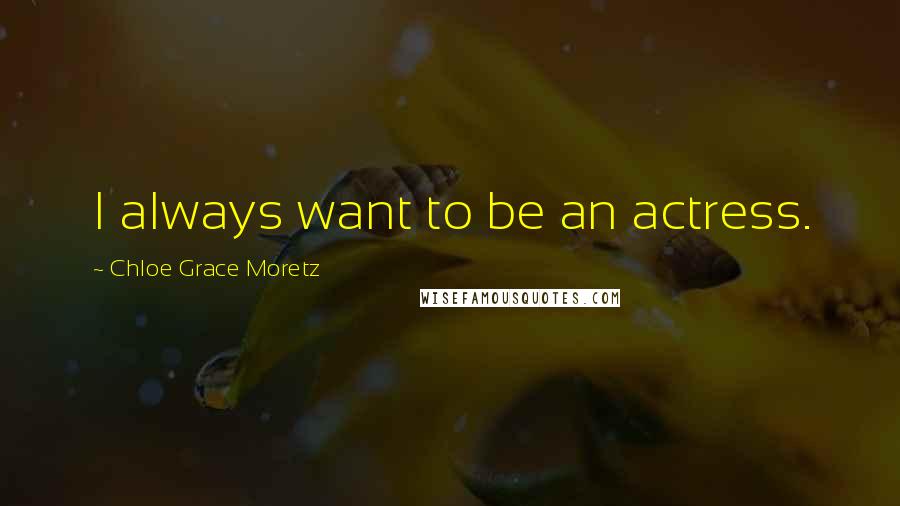 Chloe Grace Moretz Quotes: I always want to be an actress.