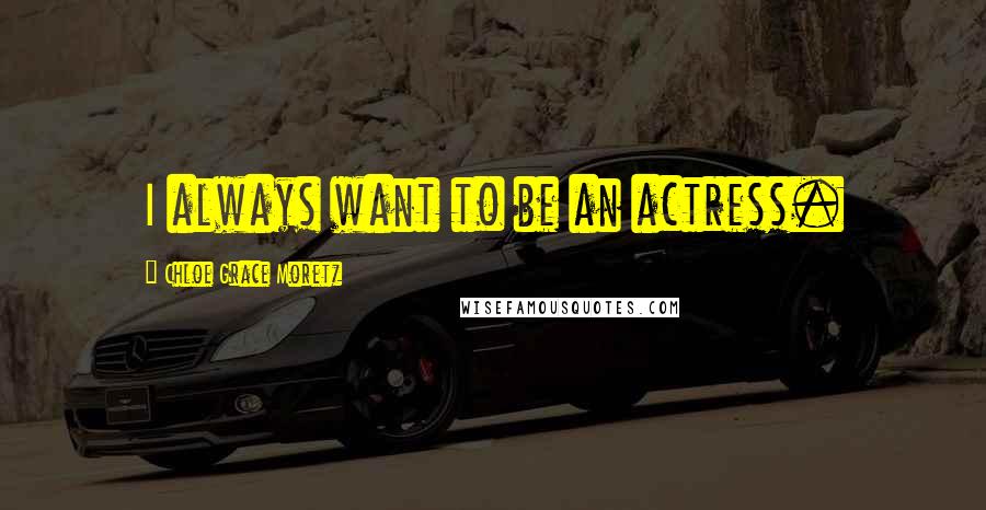 Chloe Grace Moretz Quotes: I always want to be an actress.