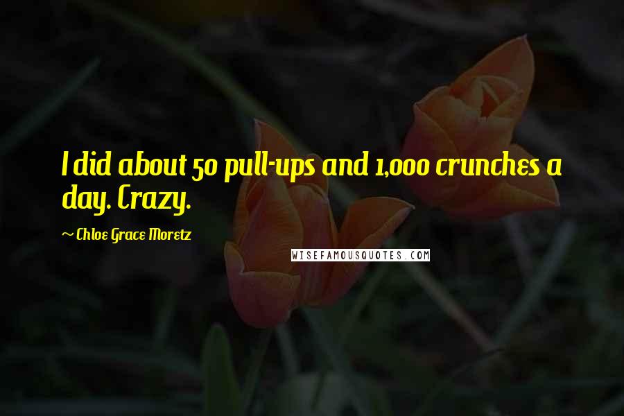 Chloe Grace Moretz Quotes: I did about 50 pull-ups and 1,000 crunches a day. Crazy.