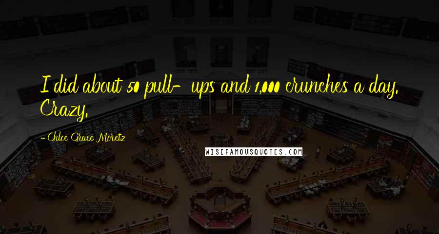 Chloe Grace Moretz Quotes: I did about 50 pull-ups and 1,000 crunches a day. Crazy.