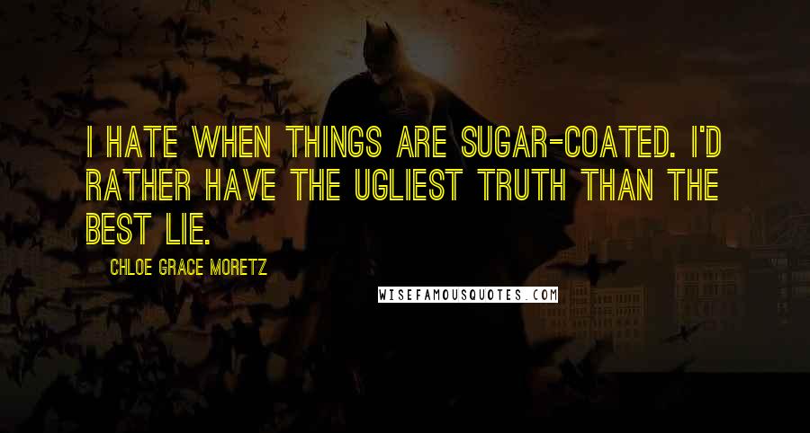 Chloe Grace Moretz Quotes: I hate when things are sugar-coated. I'd rather have the ugliest truth than the best lie.