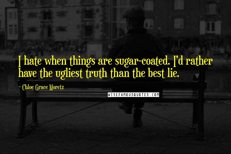 Chloe Grace Moretz Quotes: I hate when things are sugar-coated. I'd rather have the ugliest truth than the best lie.