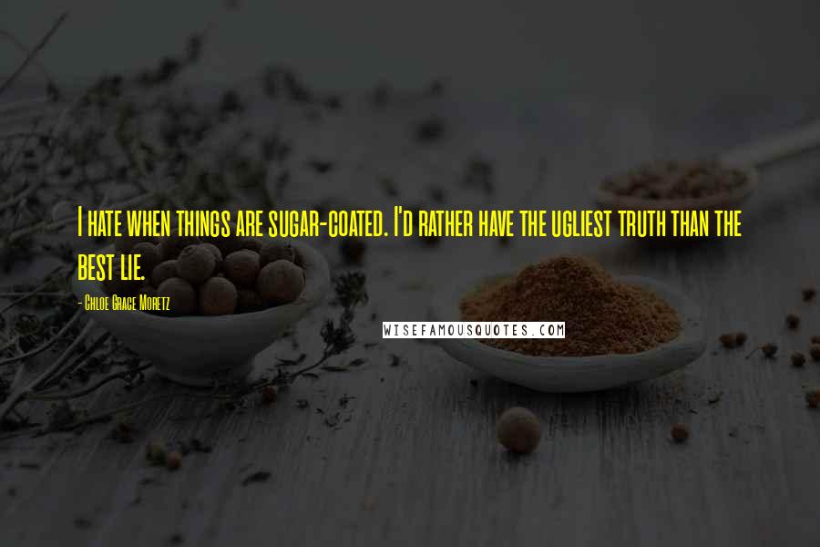 Chloe Grace Moretz Quotes: I hate when things are sugar-coated. I'd rather have the ugliest truth than the best lie.