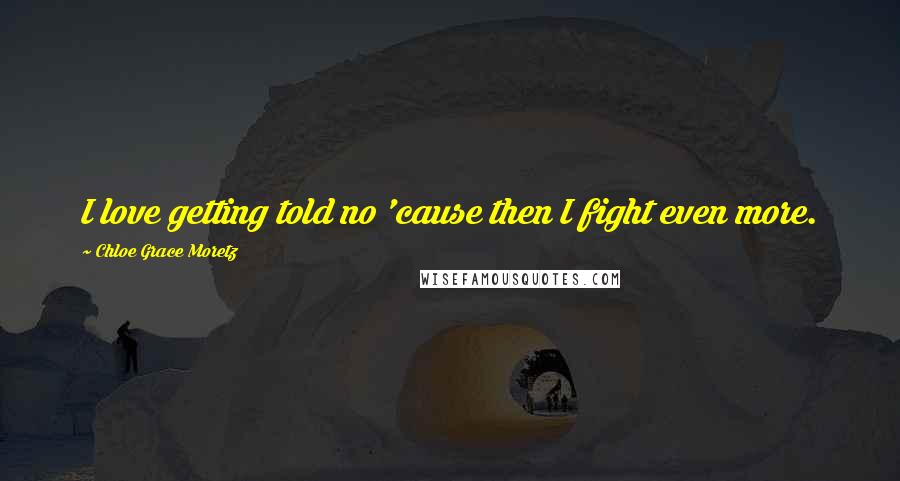 Chloe Grace Moretz Quotes: I love getting told no 'cause then I fight even more.