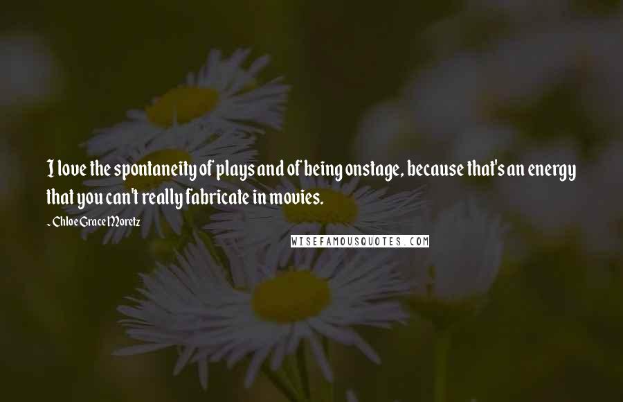 Chloe Grace Moretz Quotes: I love the spontaneity of plays and of being onstage, because that's an energy that you can't really fabricate in movies.