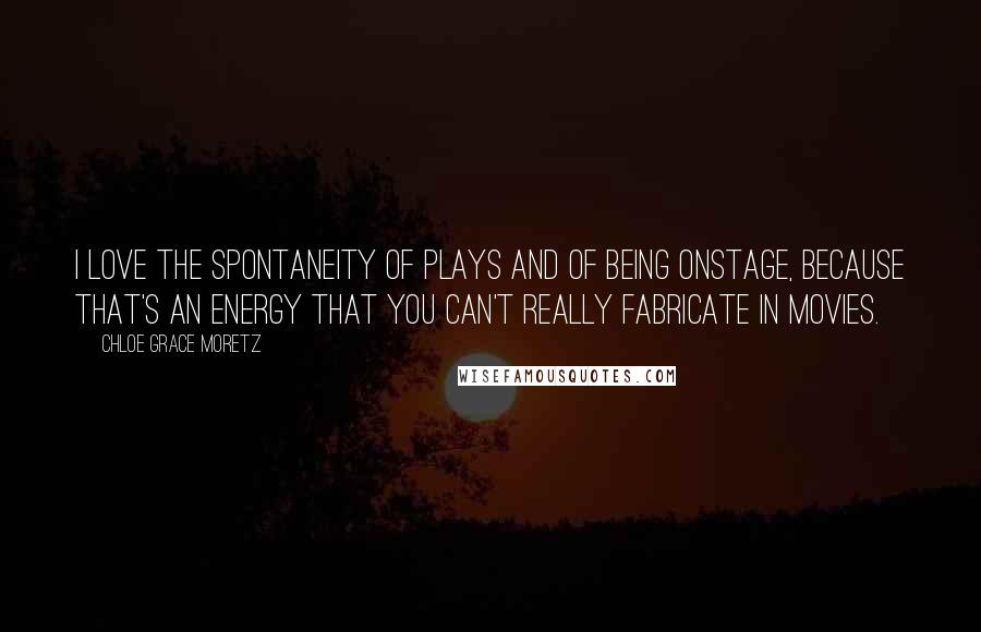 Chloe Grace Moretz Quotes: I love the spontaneity of plays and of being onstage, because that's an energy that you can't really fabricate in movies.