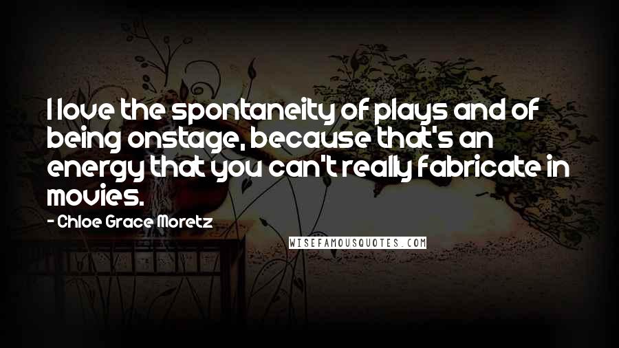 Chloe Grace Moretz Quotes: I love the spontaneity of plays and of being onstage, because that's an energy that you can't really fabricate in movies.