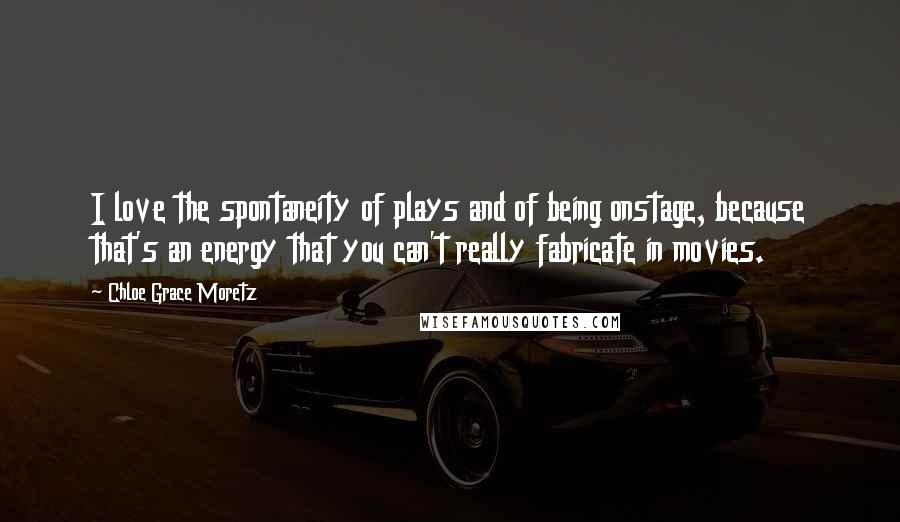 Chloe Grace Moretz Quotes: I love the spontaneity of plays and of being onstage, because that's an energy that you can't really fabricate in movies.