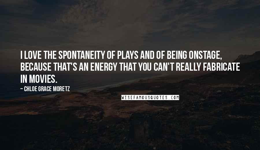 Chloe Grace Moretz Quotes: I love the spontaneity of plays and of being onstage, because that's an energy that you can't really fabricate in movies.