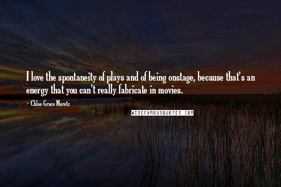 Chloe Grace Moretz Quotes: I love the spontaneity of plays and of being onstage, because that's an energy that you can't really fabricate in movies.