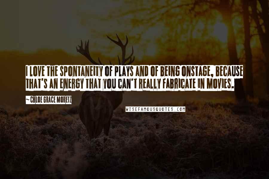 Chloe Grace Moretz Quotes: I love the spontaneity of plays and of being onstage, because that's an energy that you can't really fabricate in movies.