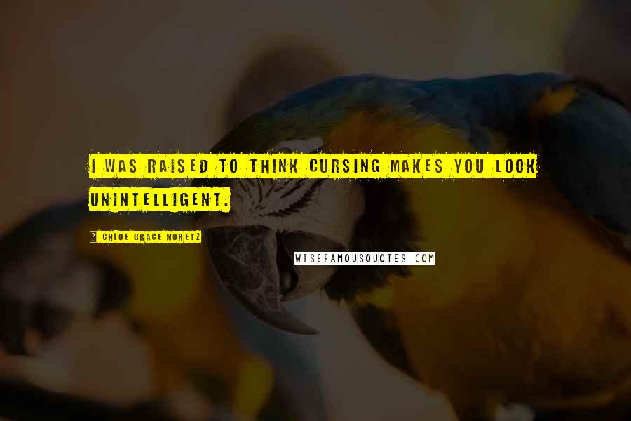 Chloe Grace Moretz Quotes: I was raised to think cursing makes you look unintelligent.