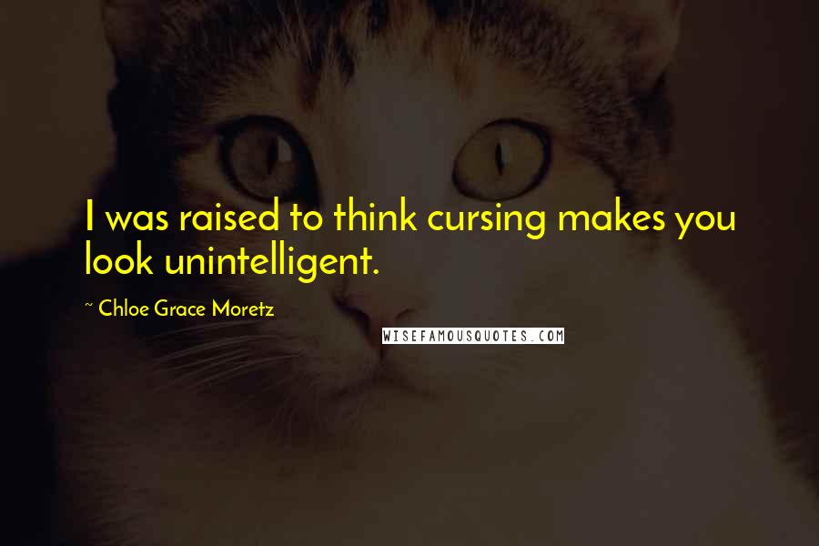 Chloe Grace Moretz Quotes: I was raised to think cursing makes you look unintelligent.