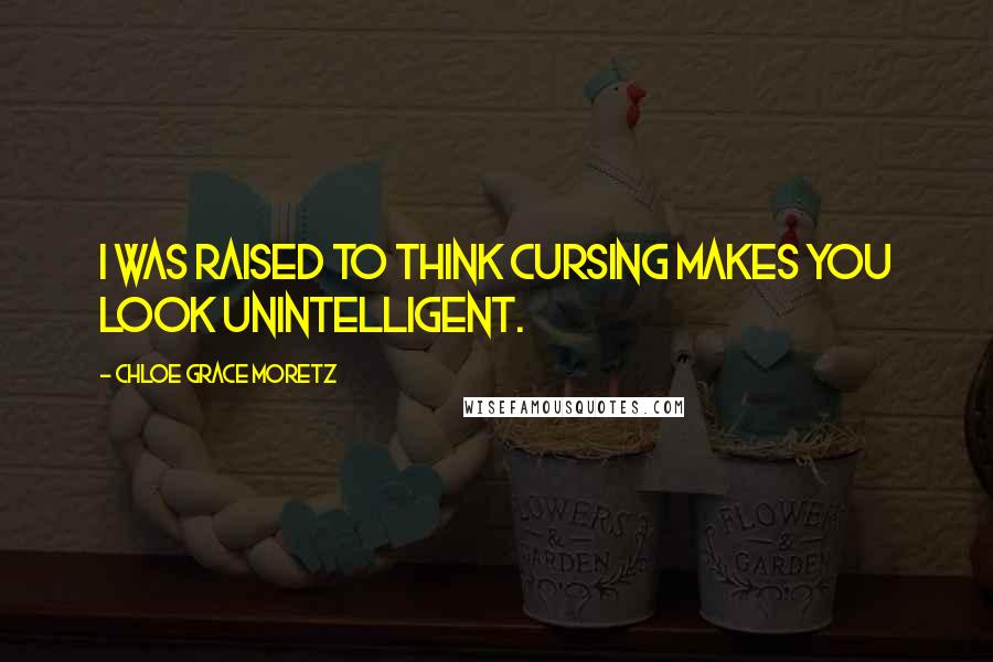 Chloe Grace Moretz Quotes: I was raised to think cursing makes you look unintelligent.