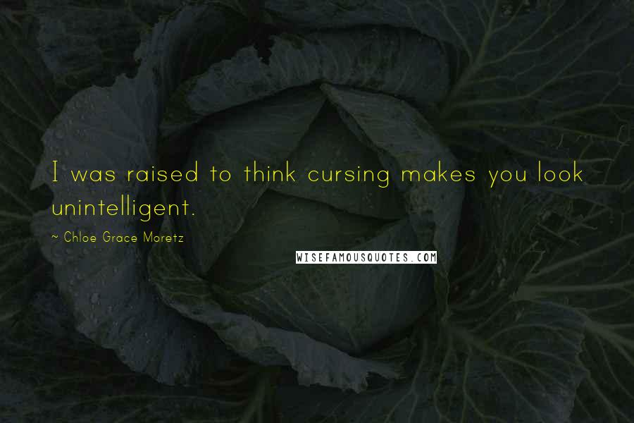 Chloe Grace Moretz Quotes: I was raised to think cursing makes you look unintelligent.