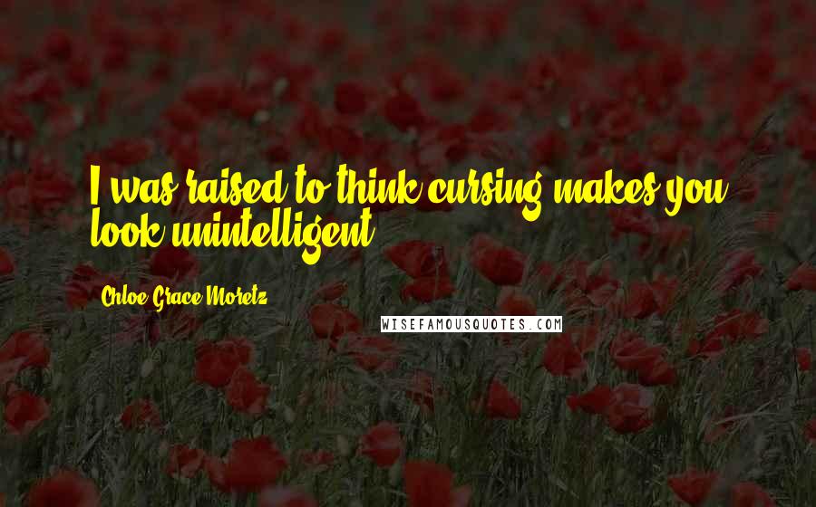 Chloe Grace Moretz Quotes: I was raised to think cursing makes you look unintelligent.