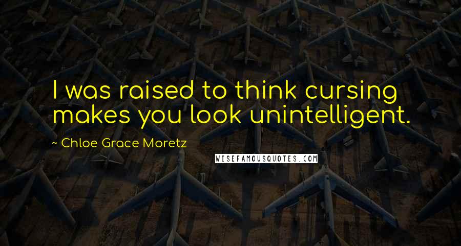 Chloe Grace Moretz Quotes: I was raised to think cursing makes you look unintelligent.