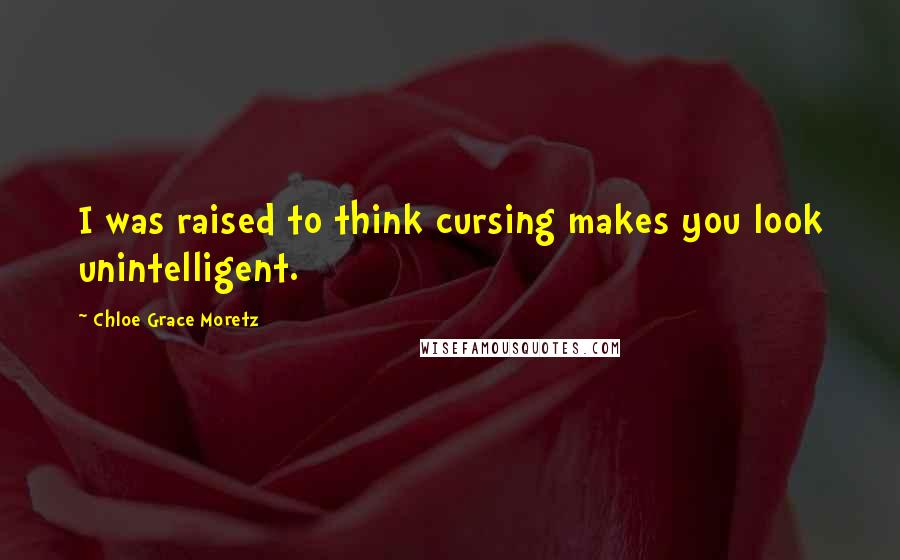 Chloe Grace Moretz Quotes: I was raised to think cursing makes you look unintelligent.