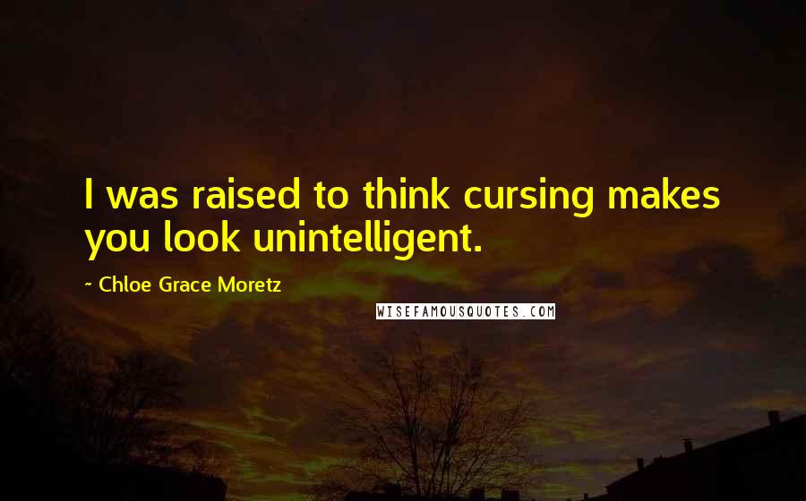 Chloe Grace Moretz Quotes: I was raised to think cursing makes you look unintelligent.