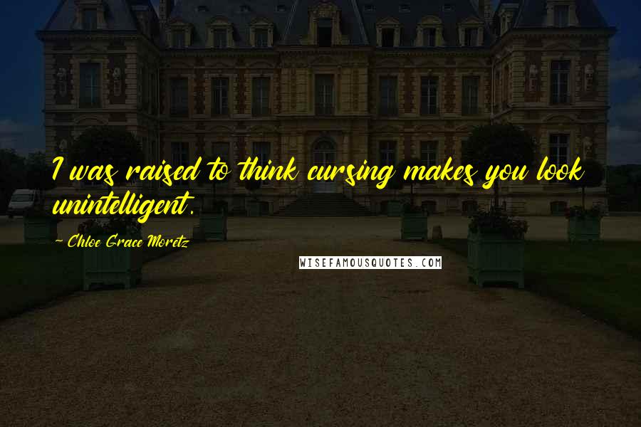 Chloe Grace Moretz Quotes: I was raised to think cursing makes you look unintelligent.
